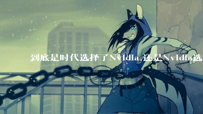 到底是时代选择了Nvidia,还是Nvidia选择了时代？