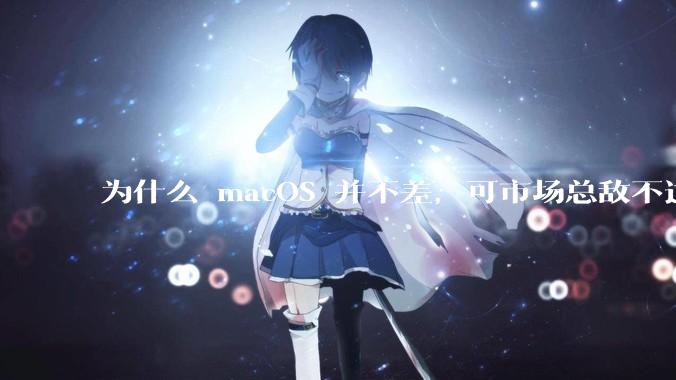 为什么 macOS 并不差，可市场总敌不过 Windows？