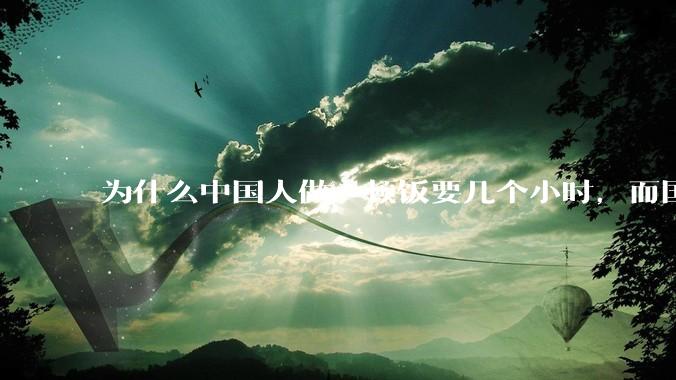 为什么中国人做一顿饭要几个小时，而国外花的时间少得多？