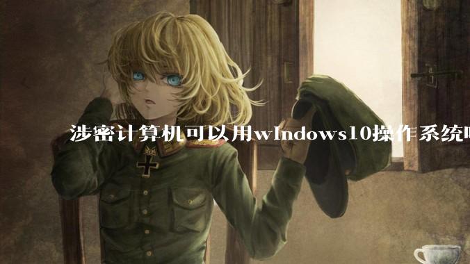 涉密计算机可以用windows10操作系统吗?