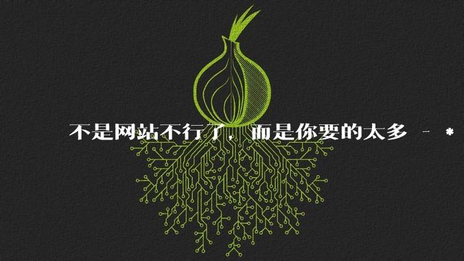 不是网站不行了，而是你要的太多 - *