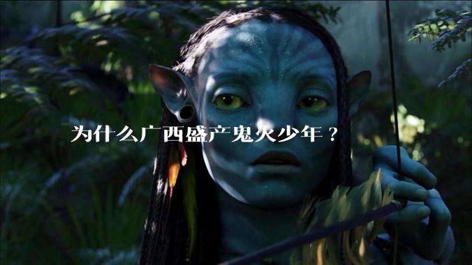 为什么广西盛产鬼火少年?