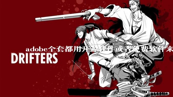 adobe全套都用开源软件或者免费软件来替代，能做到吗？