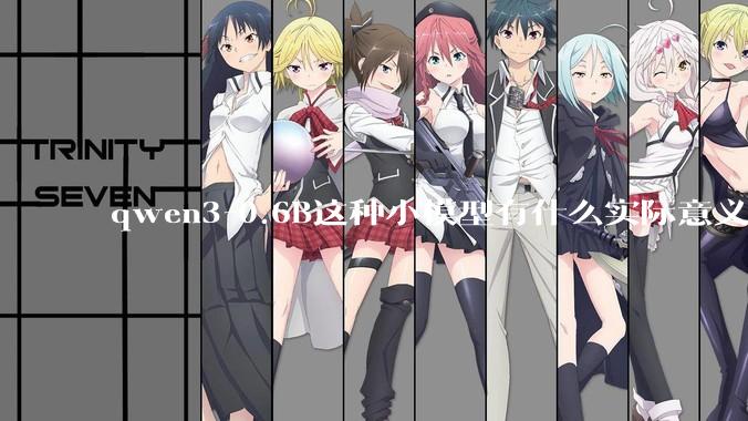 qwen3-0.6B这种小模型有什么实际意义和用途吗？